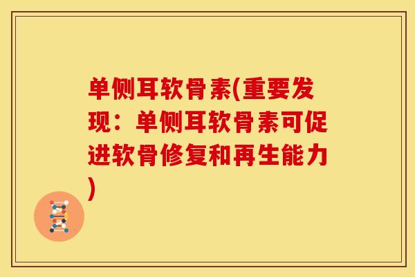 单侧耳软骨素(重要发现：单侧耳软骨素可促进软骨修复和再生能力)