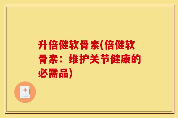 升倍健软骨素(倍健软骨素：维护关节健康的必需品)
