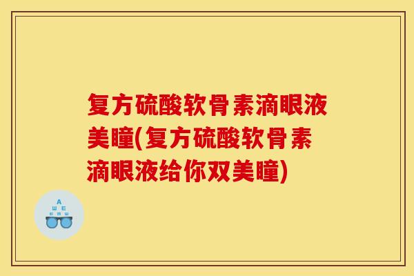 复方硫酸软骨素滴眼液美瞳(复方硫酸软骨素滴眼液给你双美瞳)