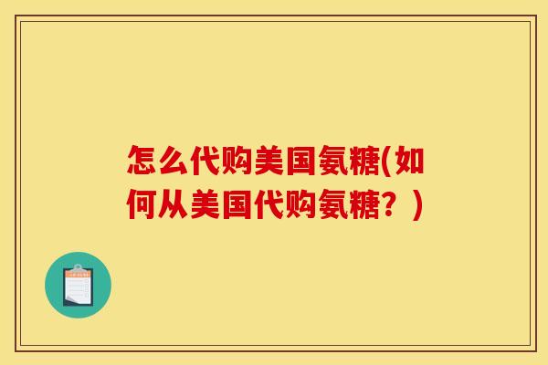 怎么代购美国氨糖(如何从美国代购氨糖？)