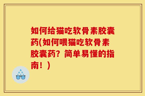 如何给猫吃软骨素胶囊药(如何喂猫吃软骨素胶囊药？简单易懂的指南！)