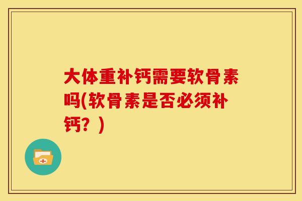 大体重补钙需要软骨素吗(软骨素是否必须补钙？)