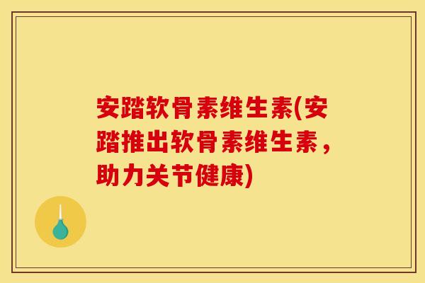 安踏软骨素维生素(安踏推出软骨素维生素，助力关节健康)