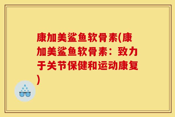康加美鲨鱼软骨素(康加美鲨鱼软骨素：致力于关节保健和运动康复)