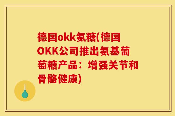 德国okk氨糖(德国OKK公司推出氨基葡萄糖产品：增强关节和骨骼健康)