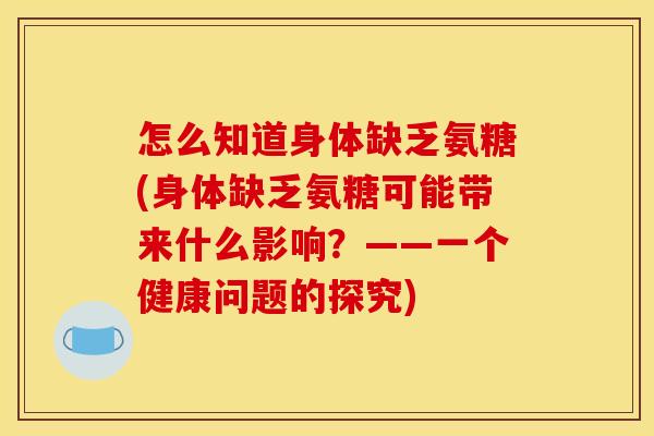 怎么知道身体缺乏氨糖(身体缺乏氨糖可能带来什么影响？——一个健康问题的探究)