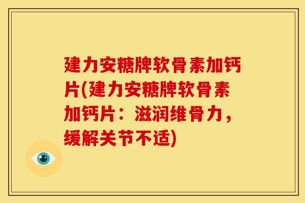 建力安糖牌软骨素加钙片(建力安糖牌软骨素加钙片：滋润维骨力，缓解关节不适)