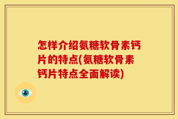 怎样介绍氨糖软骨素钙片的特点(氨糖软骨素钙片特点全面解读)
