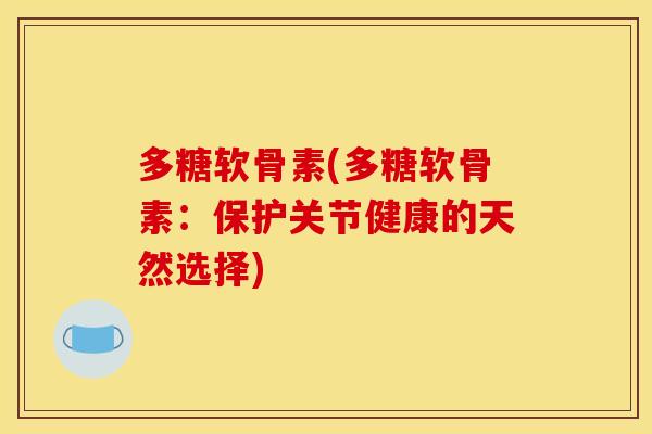多糖软骨素(多糖软骨素：保护关节健康的天然选择)