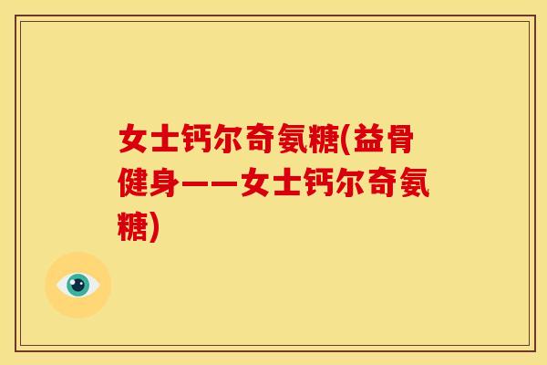 女士钙尔奇氨糖(益骨健身——女士钙尔奇氨糖)