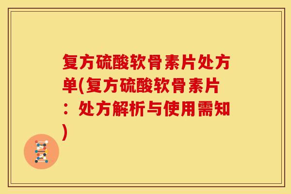 复方硫酸软骨素片处方单(复方硫酸软骨素片：处方解析与使用需知)