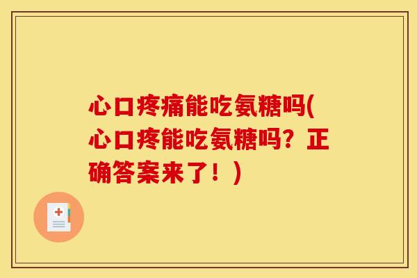 心口疼痛能吃氨糖吗(心口疼能吃氨糖吗？正确答案来了！)