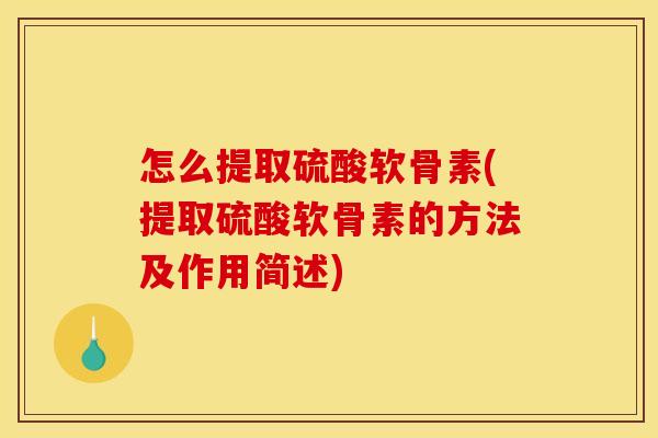 怎么提取硫酸软骨素(提取硫酸软骨素的方法及作用简述)