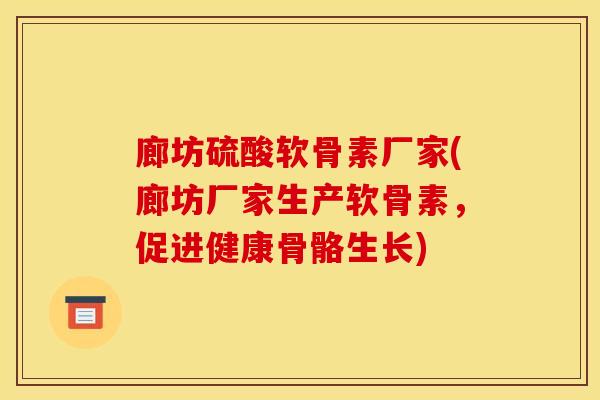 廊坊硫酸软骨素厂家(廊坊厂家生产软骨素，促进健康骨骼生长)