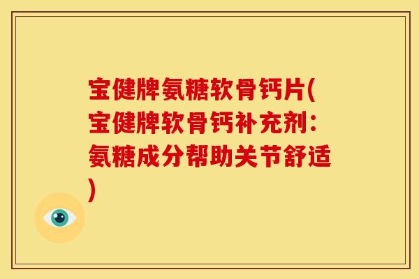 宝健牌氨糖软骨钙片(宝健牌软骨钙补充剂：氨糖成分帮助关节舒适)