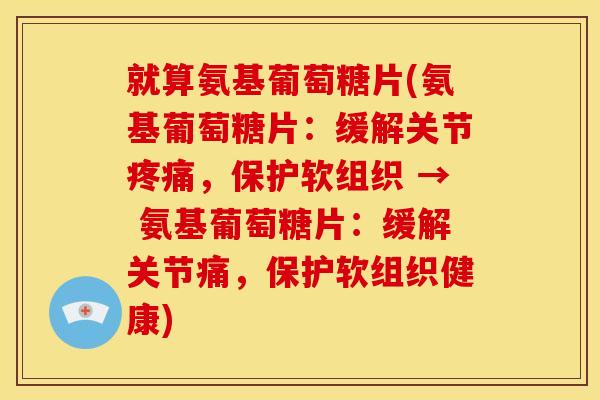 就算氨基葡萄糖片(氨基葡萄糖片：缓解关节疼痛，保护软组织 → 氨基葡萄糖片：缓解关节痛，保护软组织健康)