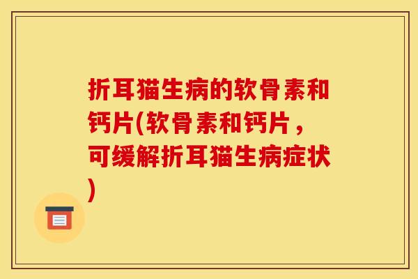 折耳猫生病的软骨素和钙片(软骨素和钙片，可缓解折耳猫生病症状)