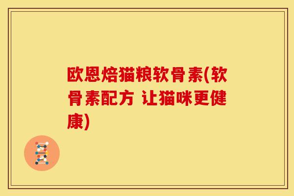 欧恩焙猫粮软骨素(软骨素配方 让猫咪更健康)