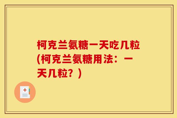柯克兰氨糖一天吃几粒(柯克兰氨糖用法：一天几粒？)