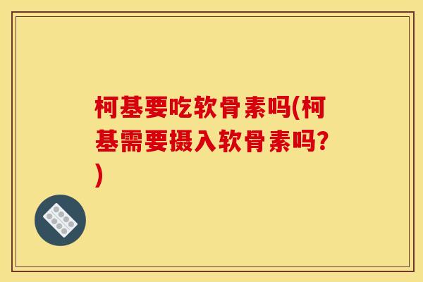 柯基要吃软骨素吗(柯基需要摄入软骨素吗？)