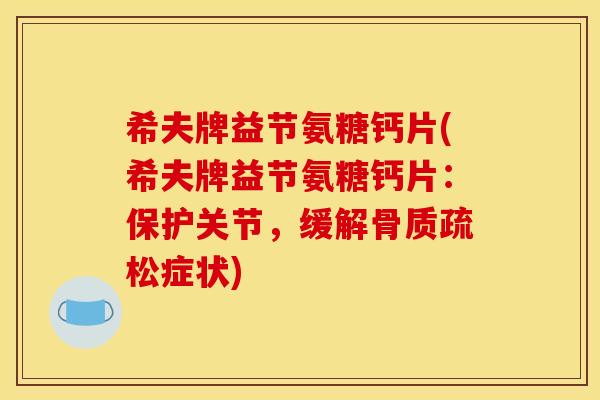希夫牌益节氨糖钙片(希夫牌益节氨糖钙片：保护关节，缓解骨质疏松症状)