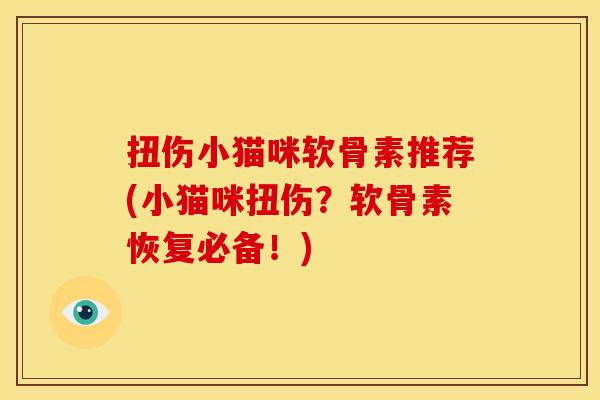 扭伤小猫咪软骨素推荐(小猫咪扭伤？软骨素恢复必备！)