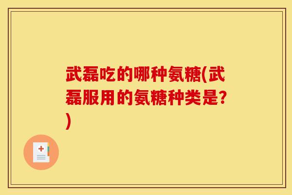武磊吃的哪种氨糖(武磊服用的氨糖种类是？)