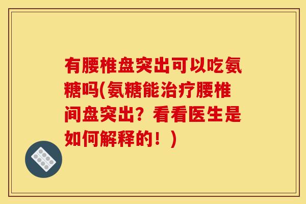 有腰椎盘突出可以吃氨糖吗(氨糖能治疗腰椎间盘突出？看看医生是如何解释的！)
