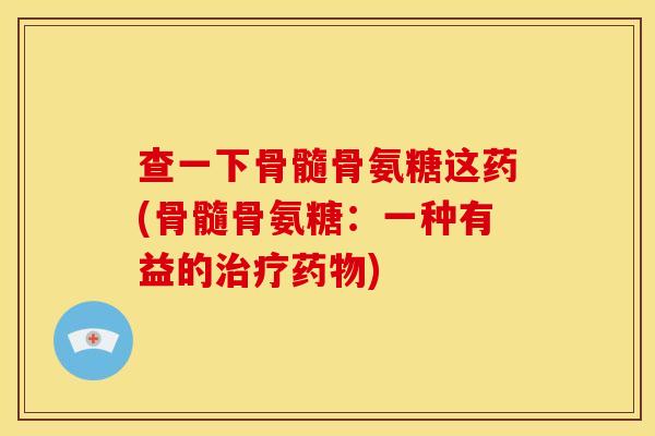 查一下骨髓骨氨糖这药(骨髓骨氨糖：一种有益的治疗药物)