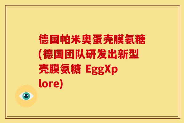 德国帕米奥蛋壳膜氨糖(德国团队研发出新型壳膜氨糖 EggXplore)