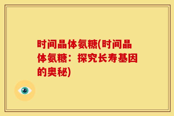 时间晶体氨糖(时间晶体氨糖：探究长寿基因的奥秘)