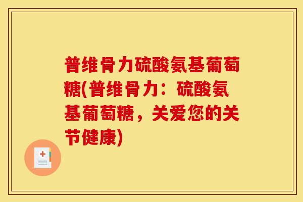 普维骨力硫酸氨基葡萄糖(普维骨力：硫酸氨基葡萄糖，关爱您的关节健康)