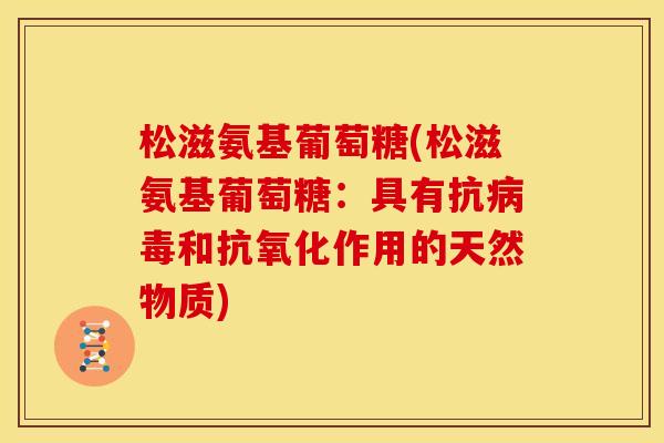 松滋氨基葡萄糖(松滋氨基葡萄糖：具有抗病毒和抗氧化作用的天然物质)