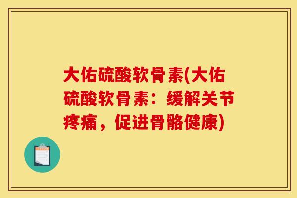 大佑硫酸软骨素(大佑硫酸软骨素：缓解关节疼痛，促进骨骼健康)