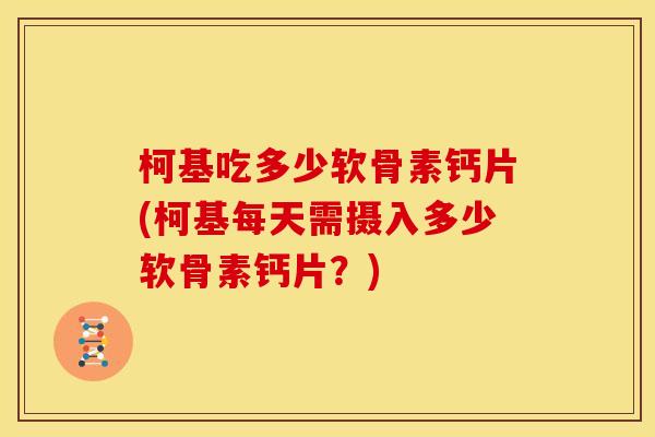 柯基吃多少软骨素钙片(柯基每天需摄入多少软骨素钙片？)