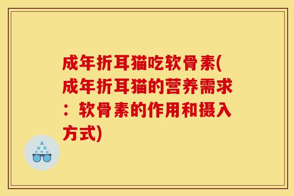 成年折耳猫吃软骨素(成年折耳猫的营养需求：软骨素的作用和摄入方式)