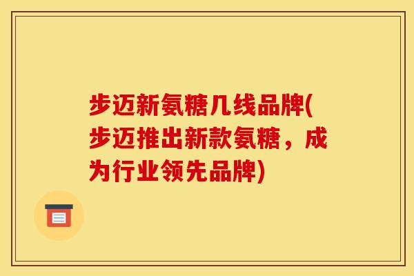 步迈新氨糖几线品牌(步迈推出新款氨糖，成为行业领先品牌)