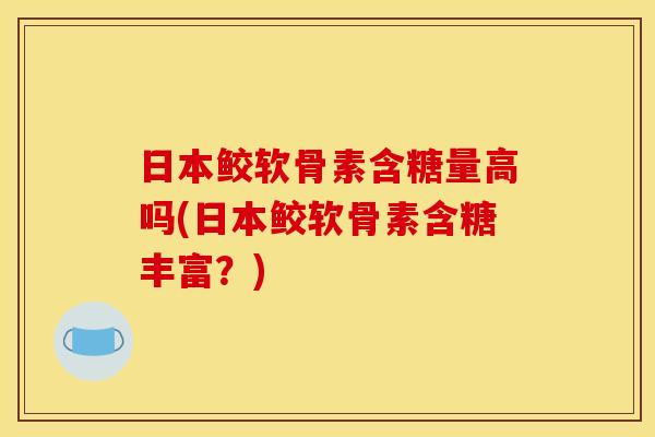 日本鲛软骨素含糖量高吗(日本鲛软骨素含糖丰富？)