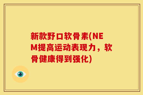 新款野口软骨素(NEM提高运动表现力，软骨健康得到强化)
