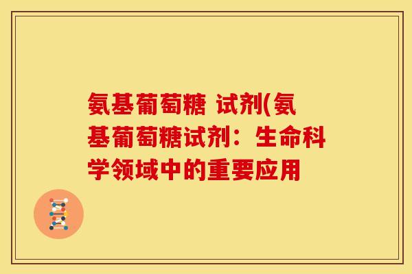 氨基葡萄糖 试剂(氨基葡萄糖试剂：生命科学领域中的重要应用