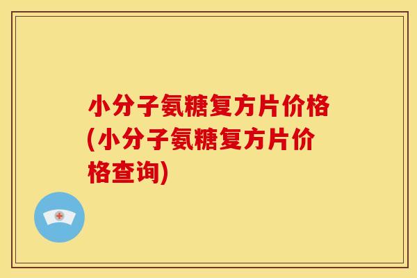 小分子氨糖复方片价格(小分子氨糖复方片价格查询)