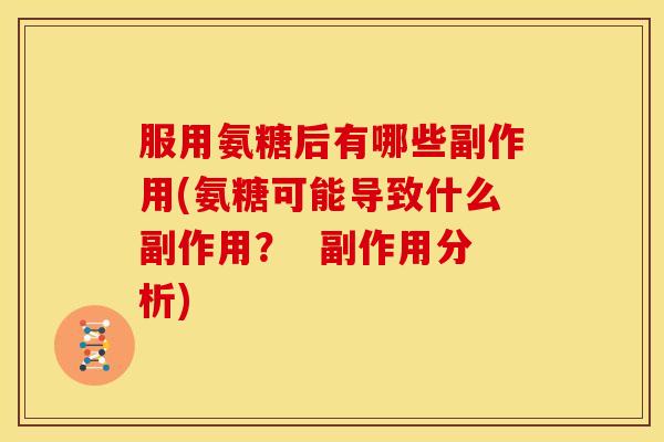 服用氨糖后有哪些副作用(氨糖可能导致什么副作用？  副作用分析)