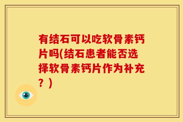 有结石可以吃软骨素钙片吗(结石患者能否选择软骨素钙片作为补充？)