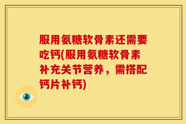 服用氨糖软骨素还需要吃钙(服用氨糖软骨素补充关节营养，需搭配钙片补钙)