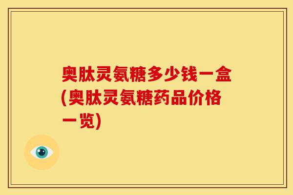 奥肽灵氨糖多少钱一盒(奥肽灵氨糖药品价格一览)