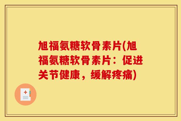 旭福氨糖软骨素片(旭福氨糖软骨素片：促进关节健康，缓解疼痛)