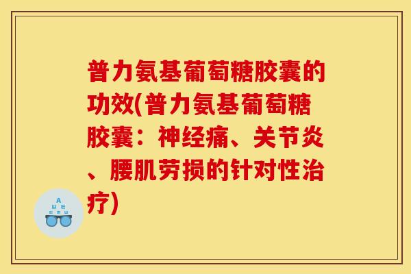 普力氨基葡萄糖胶囊的功效(普力氨基葡萄糖胶囊：神经痛、关节炎、腰肌劳损的针对性治疗)