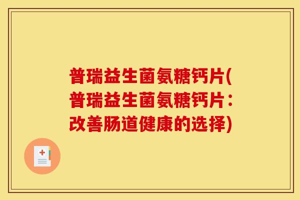 普瑞益生菌氨糖钙片(普瑞益生菌氨糖钙片：改善肠道健康的选择)
