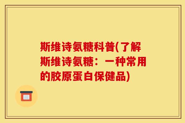 斯维诗氨糖科普(了解斯维诗氨糖：一种常用的胶原蛋白保健品)