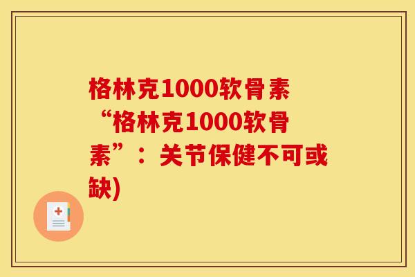 格林克1000软骨素“格林克1000软骨素”：关节保健不可或缺)